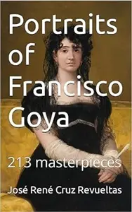 Portraits of Francisco Goya: 213 masterpieces