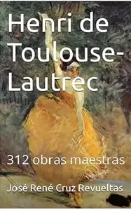 Henri de Toulouse-Lautrec: 312 obras maestras