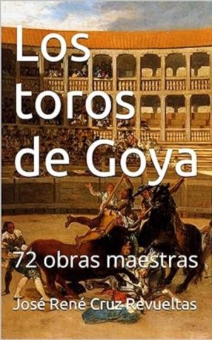 Los toros de Goya: 72 obras maestras